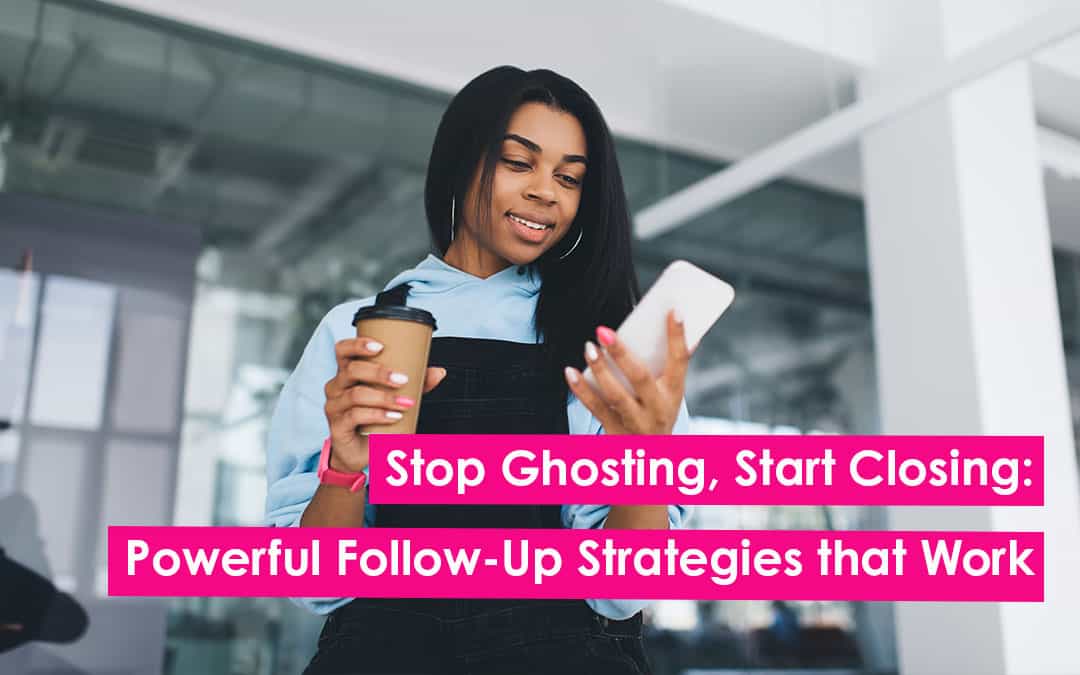 Stop Ghosting, Start Closing: Powerful Follow-Up Strategies that Work